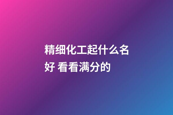 精细化工起什么名好 看看满分的-第1张-公司起名-玄机派